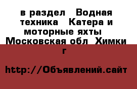  в раздел : Водная техника » Катера и моторные яхты . Московская обл.,Химки г.